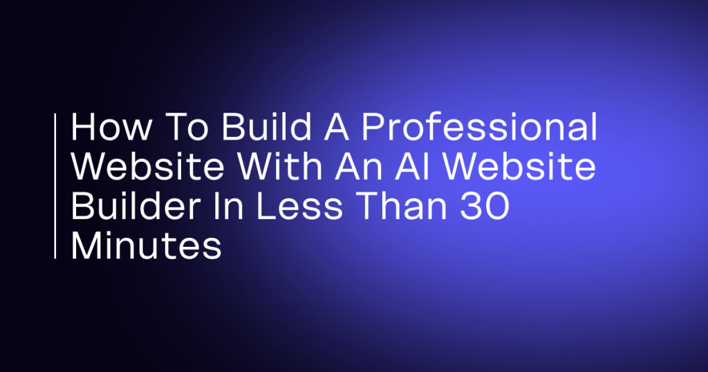 How to Build a Professional Website with an AI Website Builder in Less Than 30 Minutes