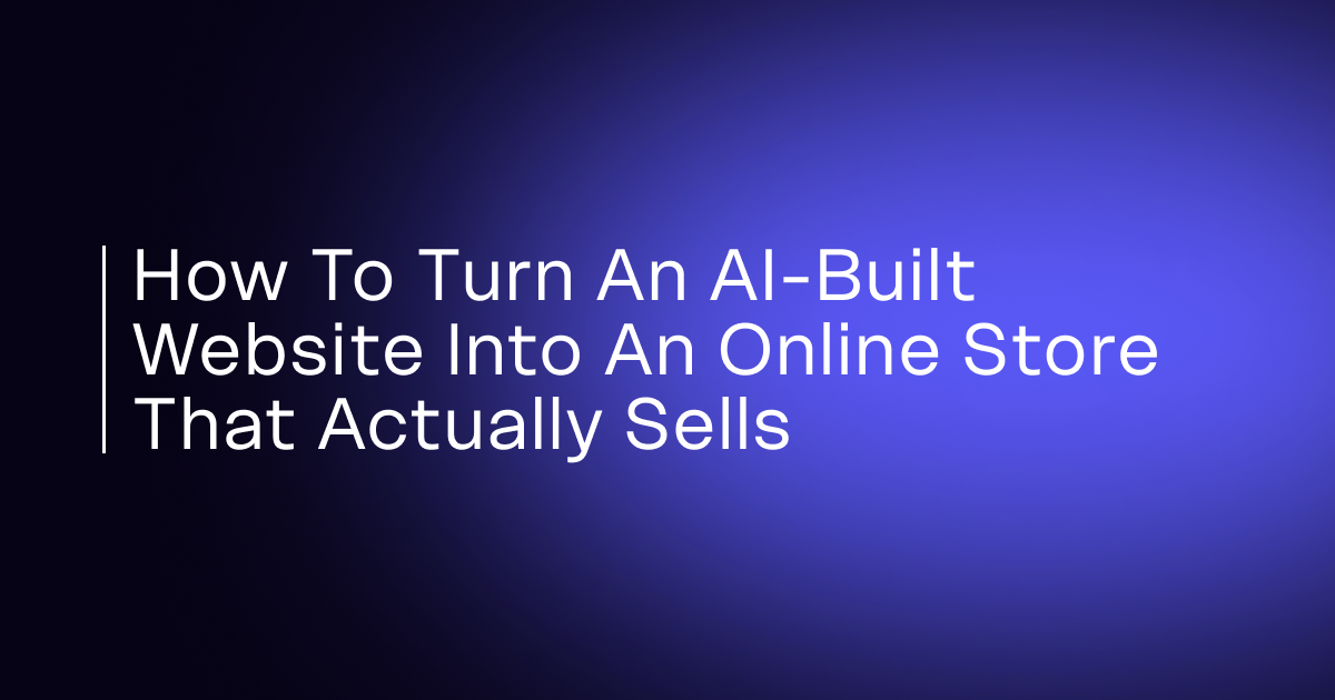 How to Turn an AI-Built Website Into an Online Store That Actually Sells