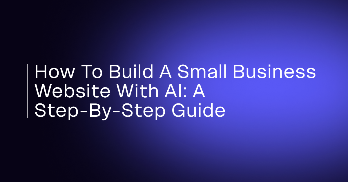 How to Build a Small Business Website With AI: A Step-by-Step Guide